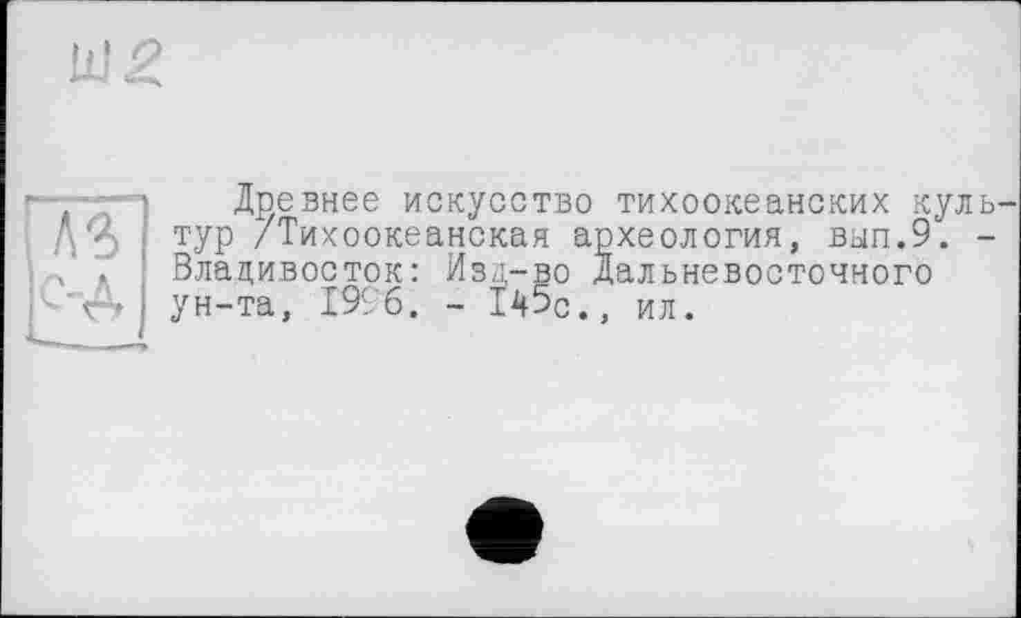 ﻿Древнее искусство тихоокеанских кул тур /Тихоокеанская археология, вып.9. Владивосток: Изд-во Дальневосточного ун-та, 1996. - 145с., ил.